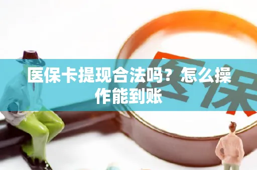 医保卡提现合法吗？怎么操作能到账